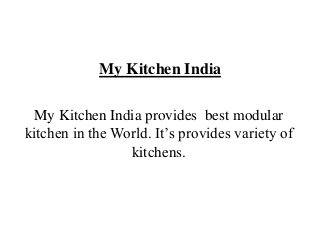 My Kitchen India
My Kitchen India provides best modular
kitchen in the World. It’s provides variety of
kitchens.
 