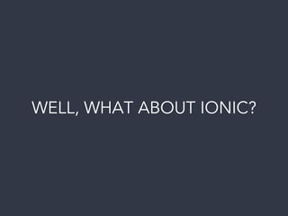 WELL, WHAT ABOUT IONIC?
 