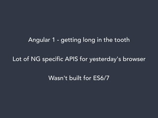 Angular 1 - getting long in the tooth
Lot of NG specific APIS for yesterday's browser
Wasn't built for ES6/7
 