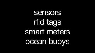 sensors
  rfid tags
smart meters
ocean buoys
 