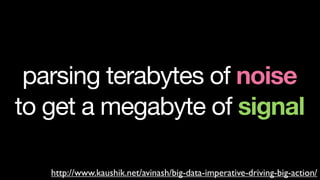 parsing terabytes of noise
to get a megabyte of signal

   http://www.kaushik.net/avinash/big-data-imperative-driving-big-action/
 
