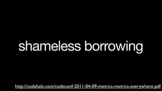 shameless borrowing

http://codahale.com/codeconf-2011-04-09-metrics-metrics-everywhere.pdf
 