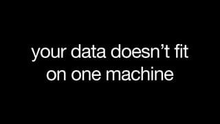 your data doesn’t fit
  on one machine
 