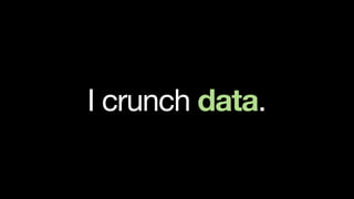 I crunch data.
 