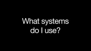 What systems
 do I use?
 