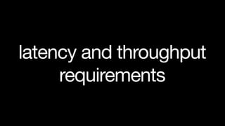 latency and throughput
     requirements
 