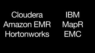 Cloudera     IBM
Amazon EMR    MapR
Hortonworks   EMC
 