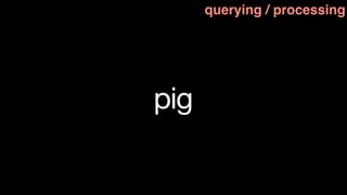 querying / processing




pig
 