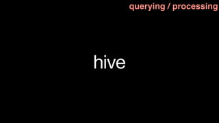 querying / processing




hive
 