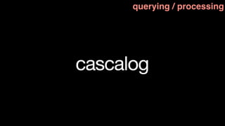 querying / processing




cascalog
 