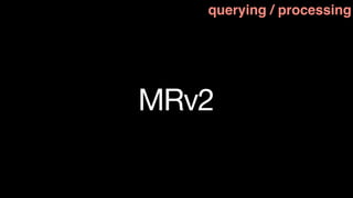 querying / processing




MRv2
 