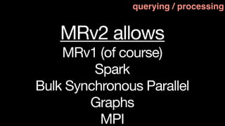 querying / processing


    MRv2 allows
    MRv1 (of course)
         Spark
Bulk Synchronous Parallel
        Graphs
          MPI
 