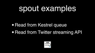spout examples

•Read from Kestrel queue
• Read from Twitter streaming API
 