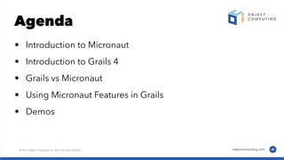 Agenda
• Introduction to Micronaut
• Introduction to Grails 4
• Grails vs Micronaut
• Using Micronaut Features in Grails
• Demos
 