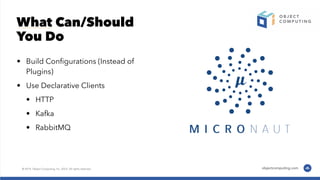 What Can/Should
You Do
• Build Conﬁgurations (Instead of
Plugins)
• Use Declarative Clients
• HTTP
• Kafka
• RabbitMQ
 