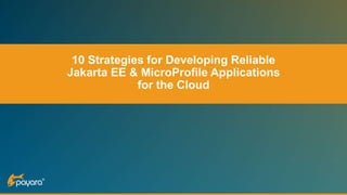 10 Strategies for Developing Reliable
Jakarta EE & MicroProfile Applications
for the Cloud
 