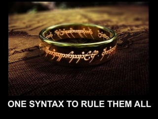 @aalmiray
ONE SYNTAX TO RULE THEM ALL
 