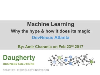 Machine Learning
Why the hype & how it does its magic
DevNexus Atlanta
By: Amir Charania on Feb 23rd 2017
 