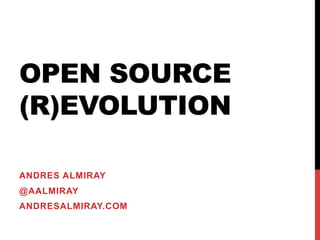 OPEN SOURCE
(R)EVOLUTION
ANDRES ALMIRAY
@AALMIRAY
ANDRESALMIRAY.COM
 