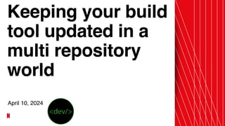 Keeping your build
tool updated in a
multi repository
world
April 10, 2024
 