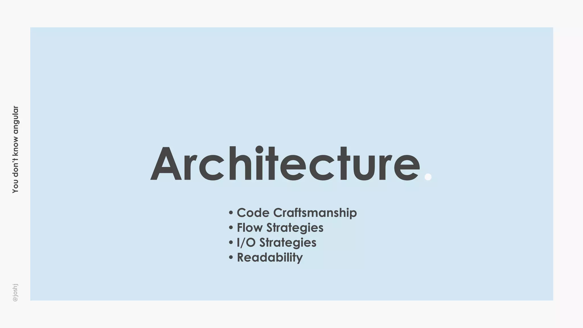 Youdon’tknowangular@joshj
Architecture.
• Code Craftsmanship
• Flow Strategies
• I/O Strategies
• Readability
 