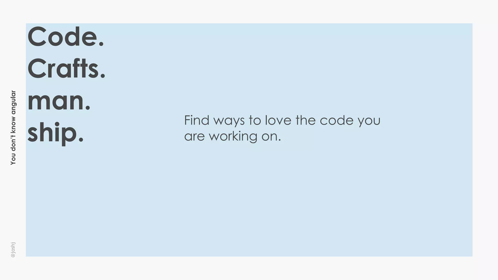 Youdon’tknowangular@joshj
Code.
Crafts.
man.
ship.
Find ways to love the code you
are working on.
 