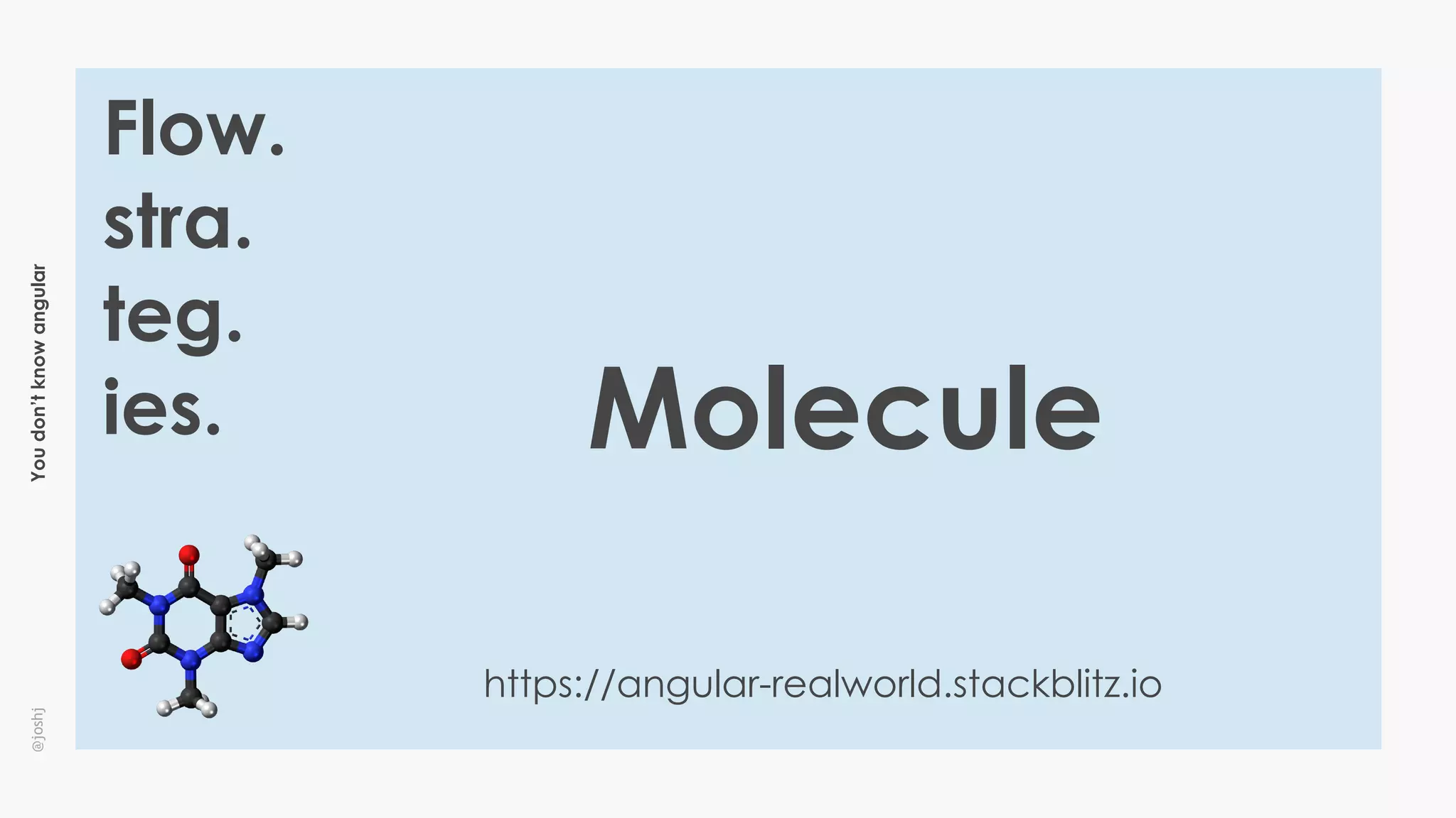 Youdon’tknowangular@joshj
Flow.
stra.
teg.
ies.
https://angular-realworld.stackblitz.io
Molecule
 