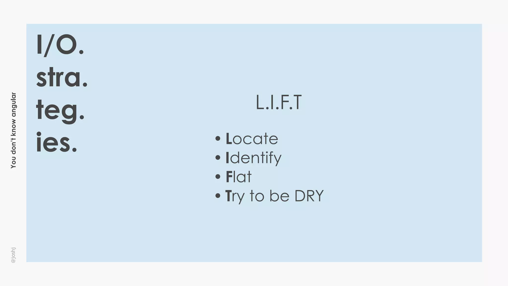 Youdon’tknowangular@joshj
I/O.
stra.
teg.
ies.
L.I.F.T
• Locate
• Identify
• Flat
• Try to be DRY
 