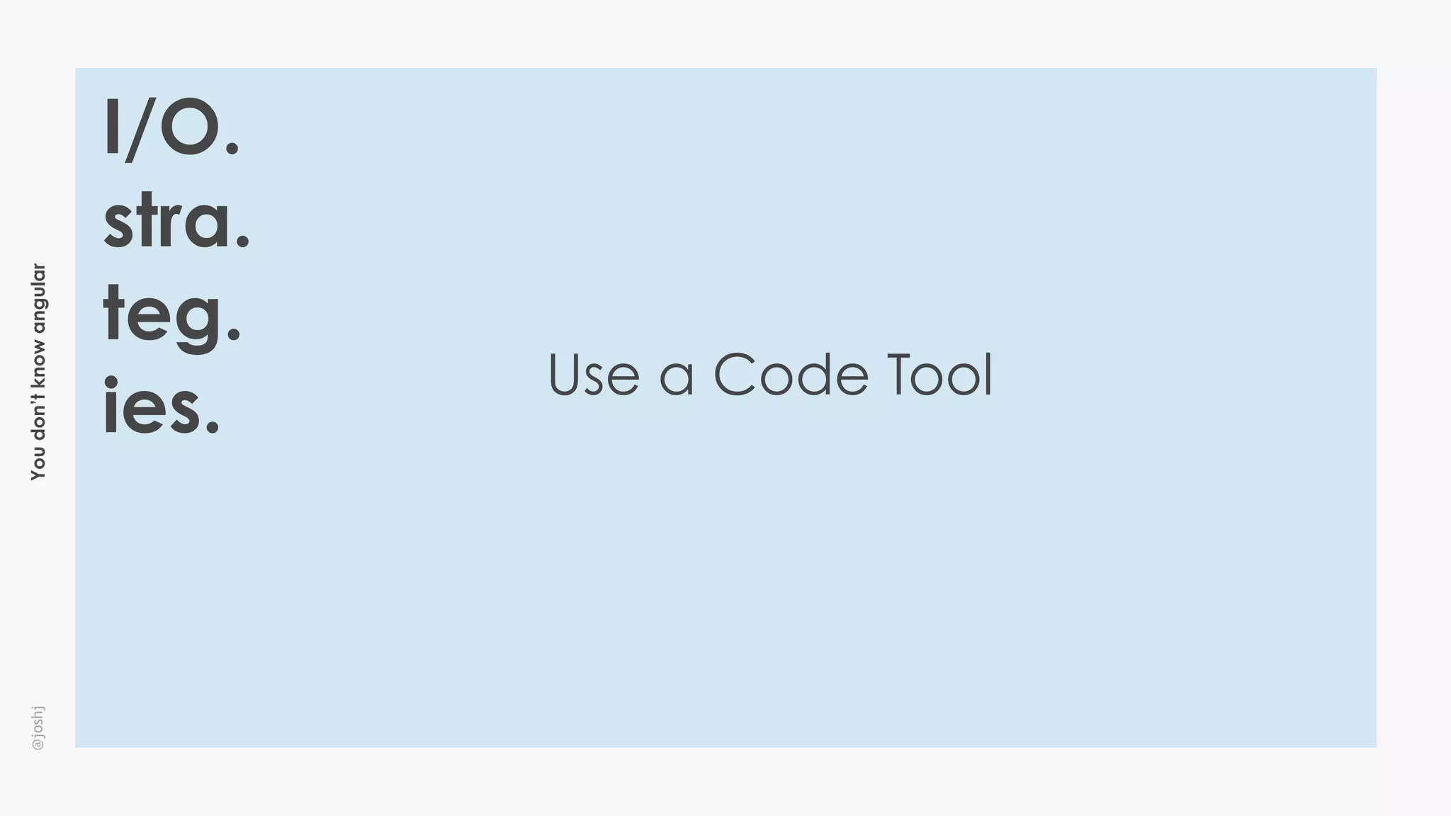 Youdon’tknowangular@joshj
I/O.
stra.
teg.
ies.
Use a Code Tool
 