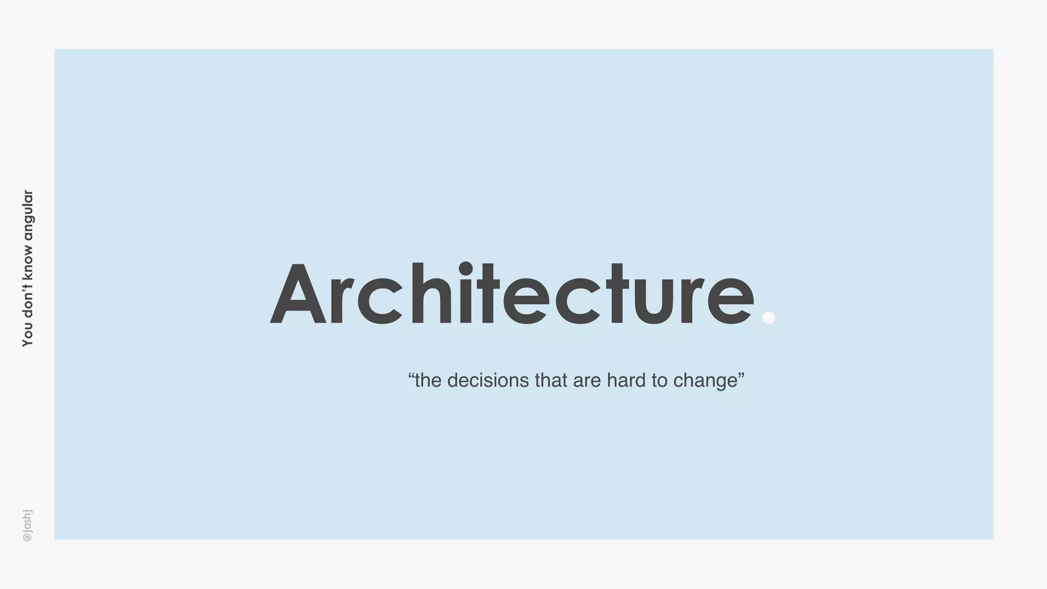 Youdon’tknowangular@joshj
Architecture.
“the decisions that are hard to change”
 