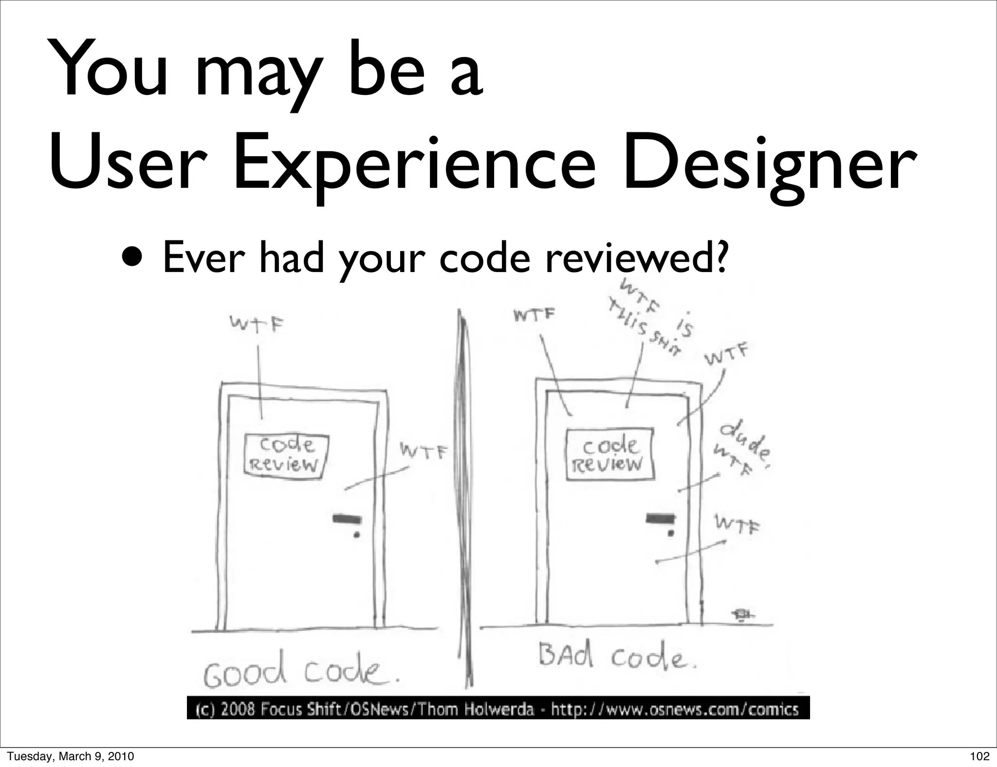 You may be a
      User Experience Designer
        • Ever had your code reviewed?




Tuesday, March 9, 2010                   102
 