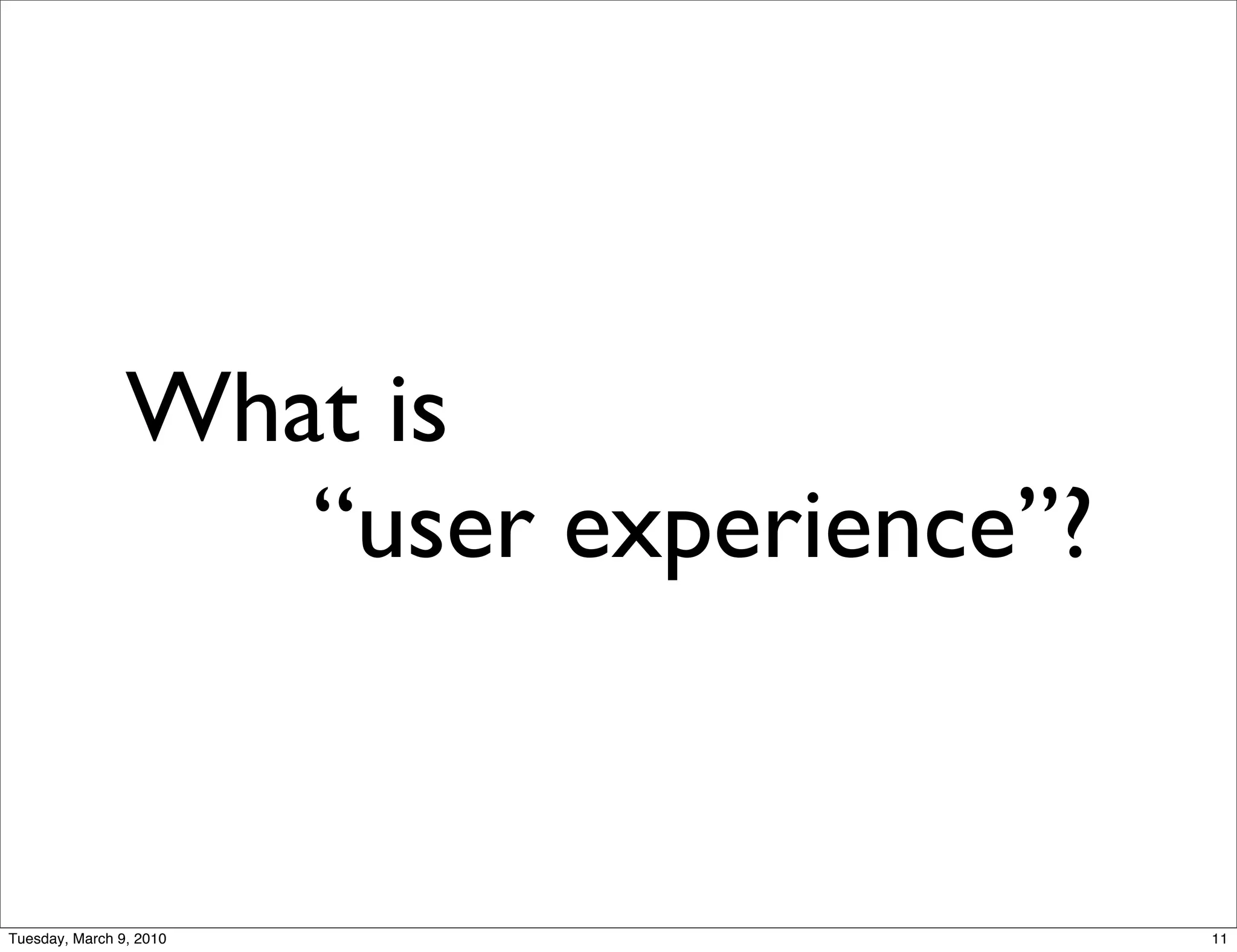 What is
                   “user experience”?


Tuesday, March 9, 2010                  11
 