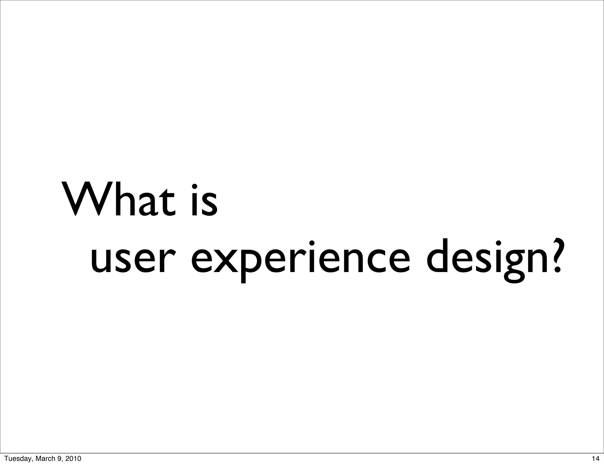 What is
                 user experience design?


Tuesday, March 9, 2010                     14
 