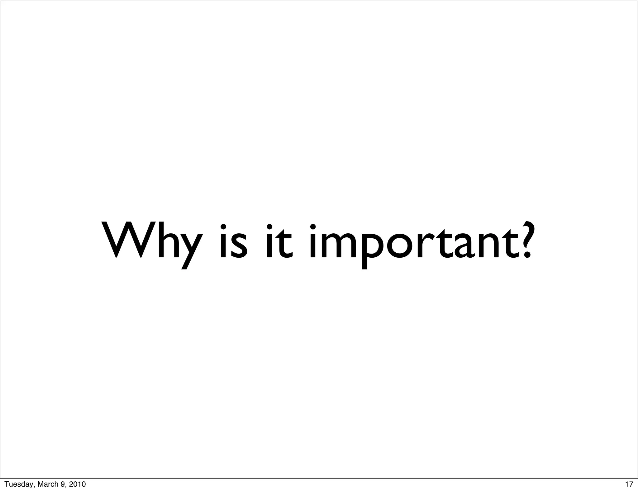 Why is it important?



Tuesday, March 9, 2010                          17
 