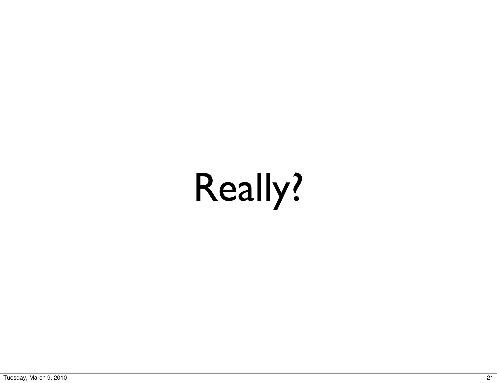Really?



Tuesday, March 9, 2010             21
 