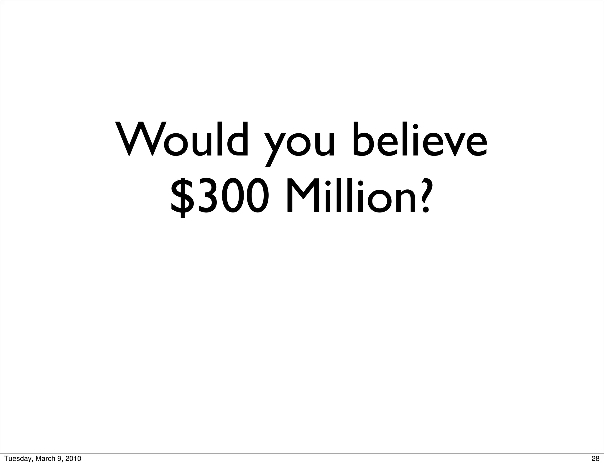 Would you believe
                          $300 Million?




Tuesday, March 9, 2010                       28
 