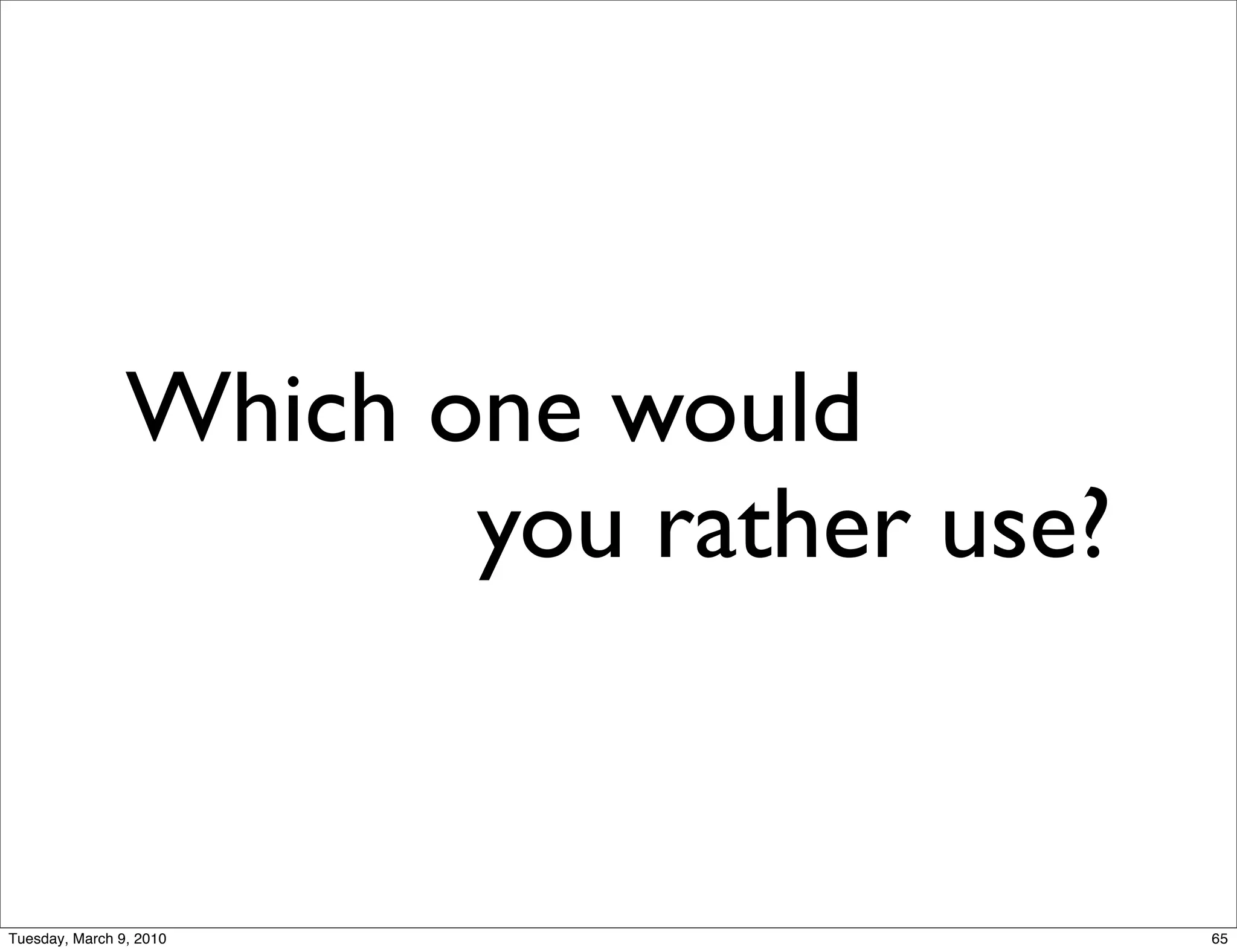 Which one would
                       you rather use?


Tuesday, March 9, 2010                   65
 