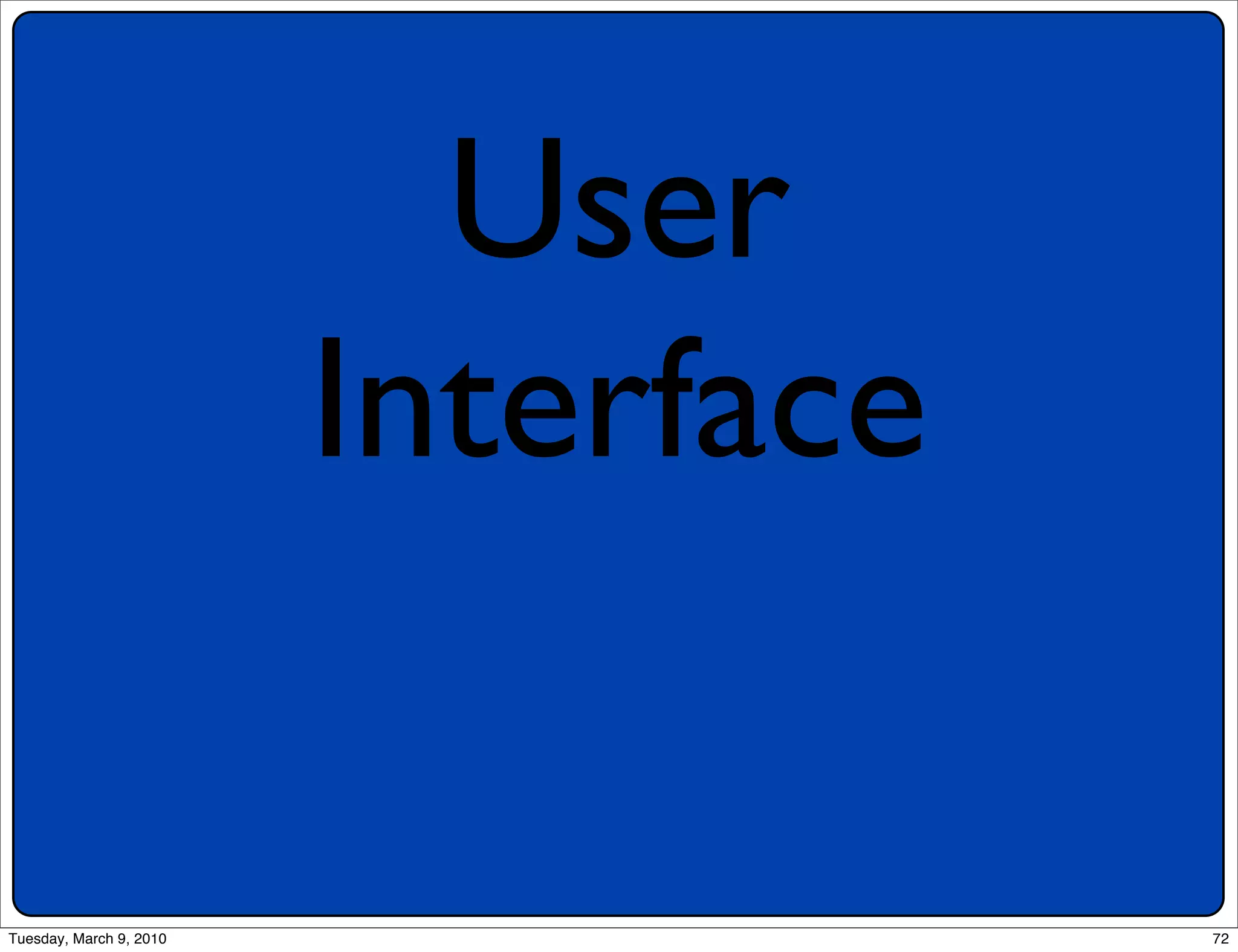 User
                         Interface

Tuesday, March 9, 2010               72
 