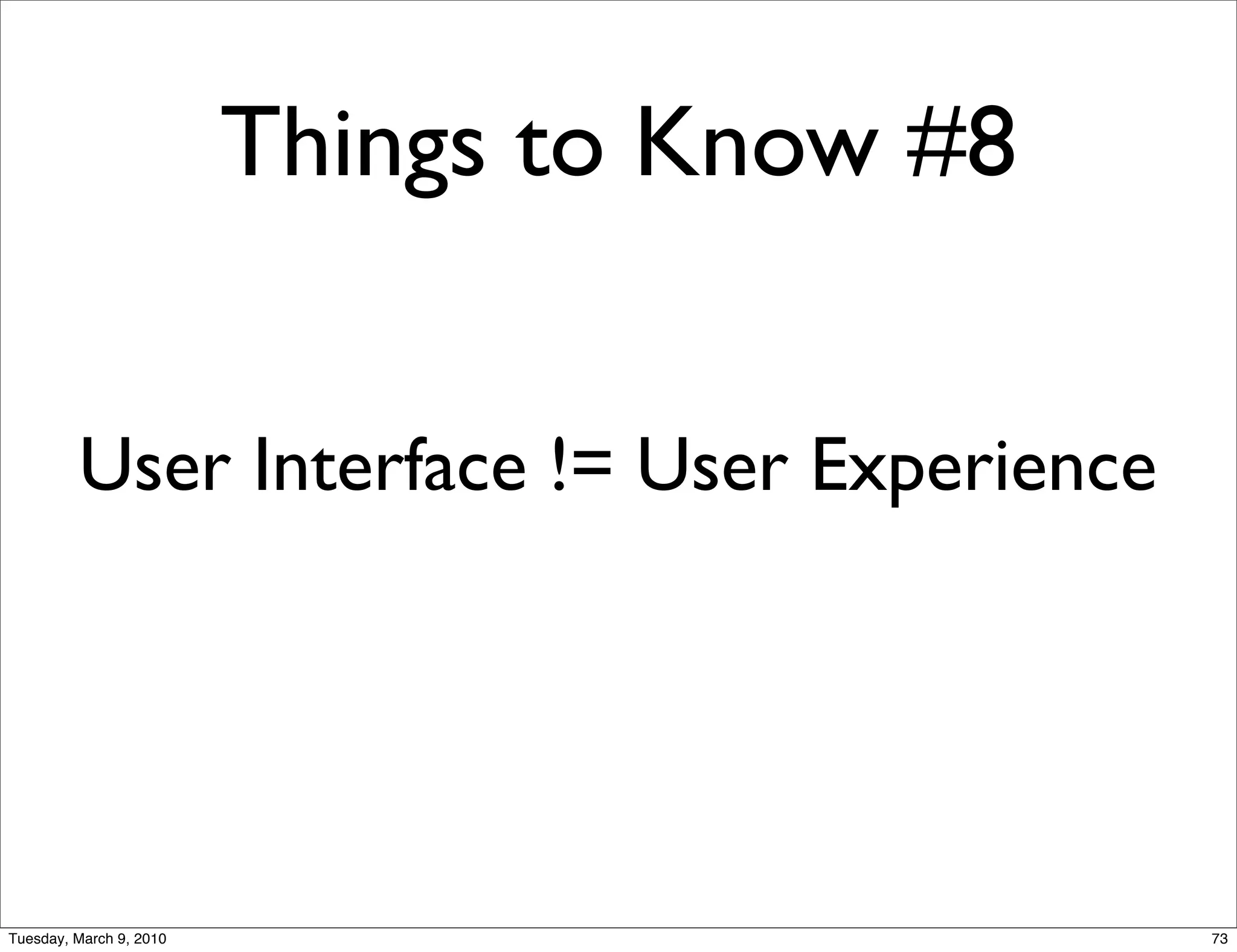 Things to Know #8


         User Interface != User Experience




Tuesday, March 9, 2010                       73
 