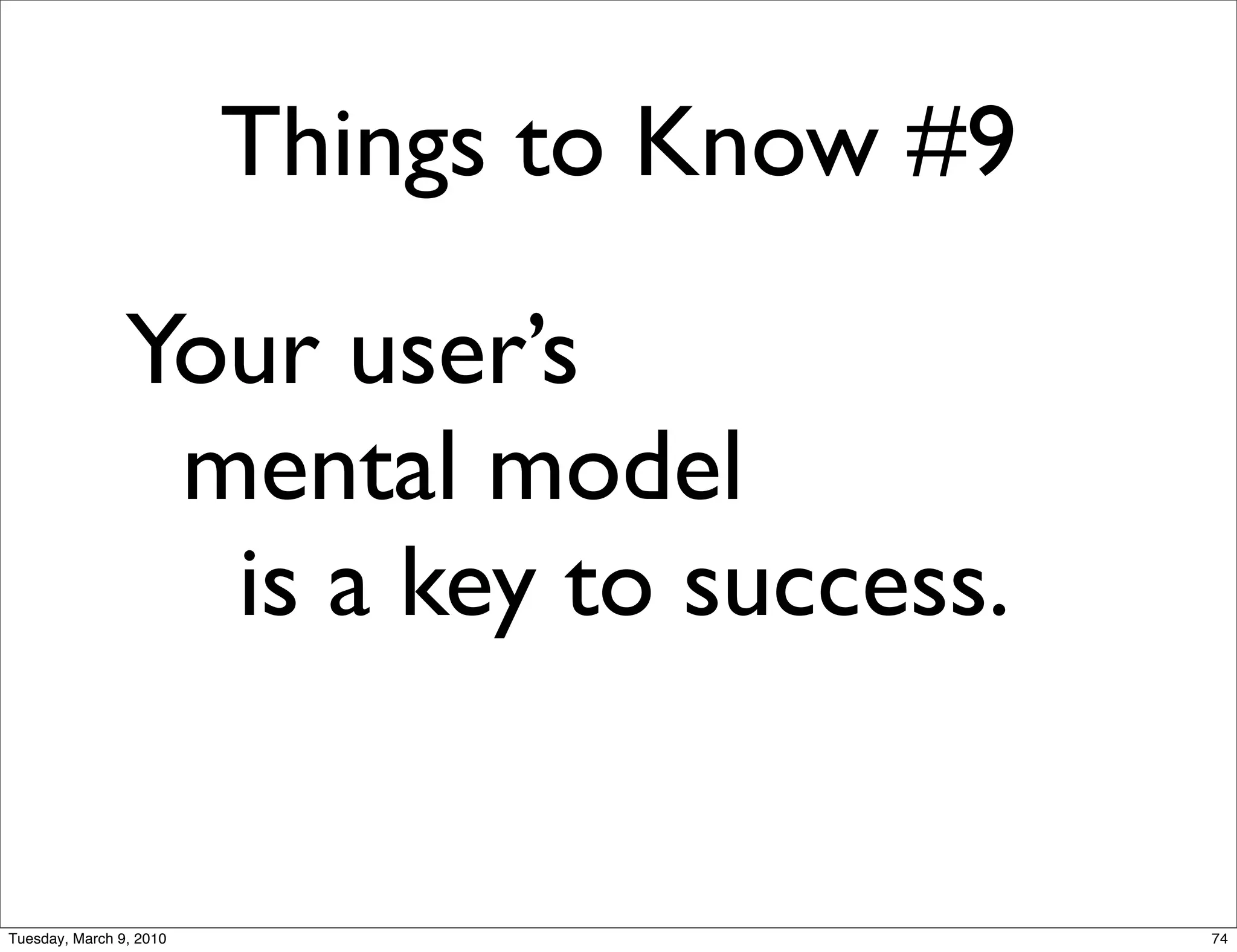 Things to Know #9

                Your user’s
                 mental model
                  is a key to success.


Tuesday, March 9, 2010                       74
 