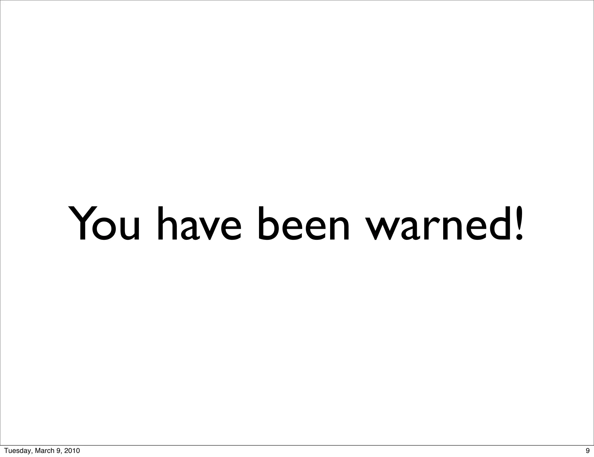 You have been warned!



Tuesday, March 9, 2010                    9
 