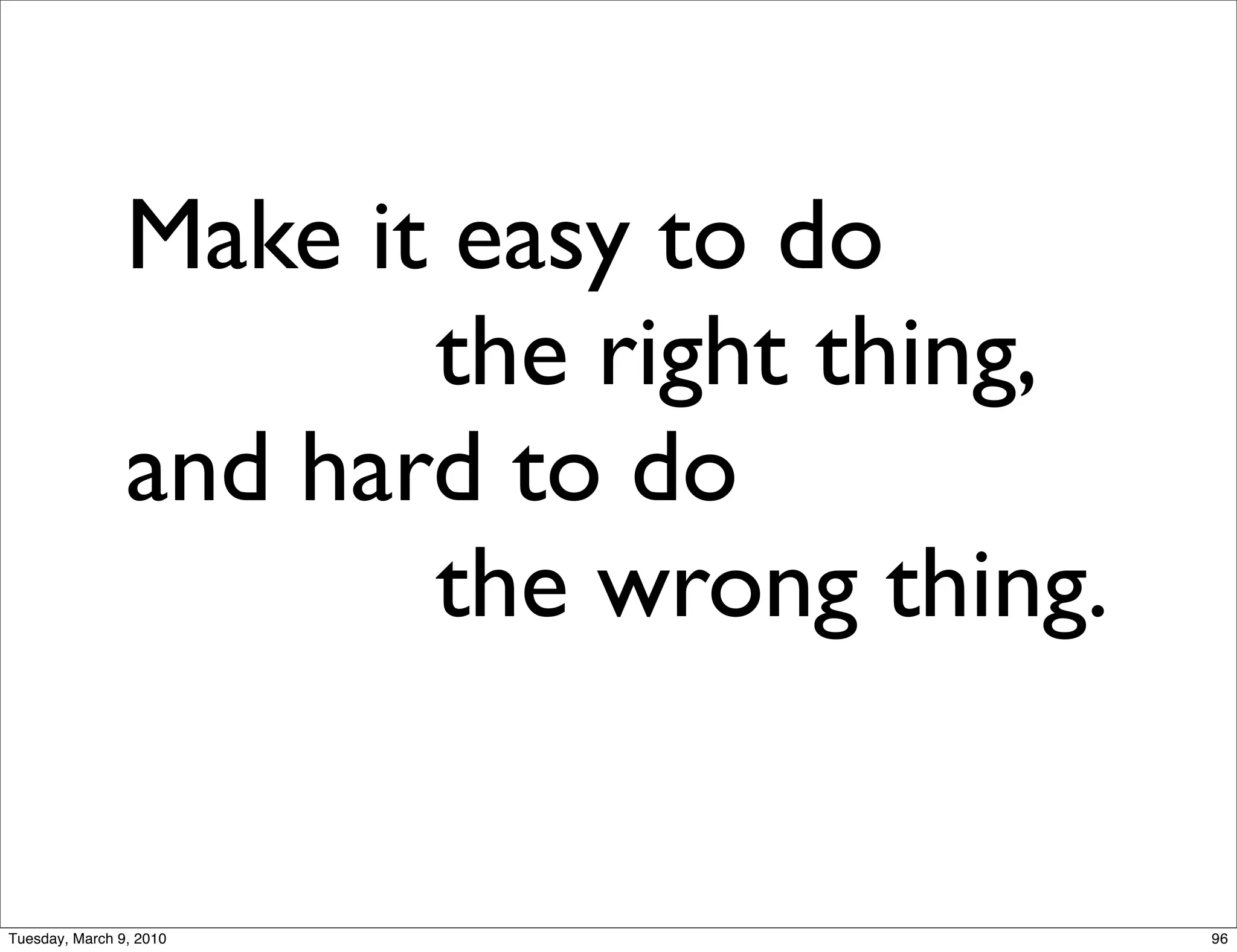 Make it easy to do
                       the right thing,
                and hard to do
                       the wrong thing.


Tuesday, March 9, 2010                    96
 