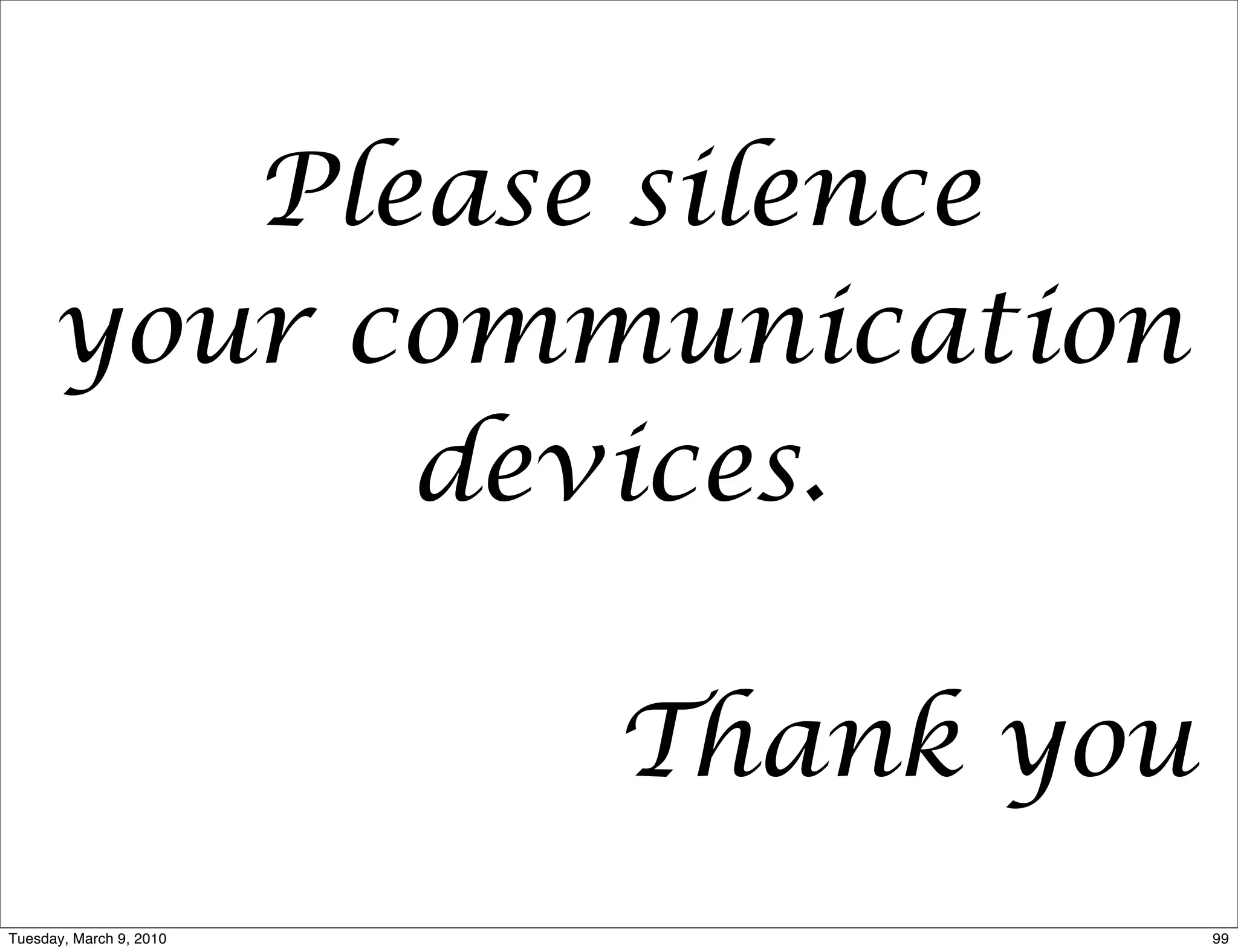 Please silence
     your communication
           devices.

                         Thank you
Tuesday, March 9, 2010               99
 