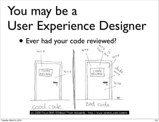 You may be a
      User Experience Designer
        • Ever had your code reviewed?




Tuesday, March 9, 2010                   102
 