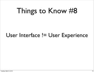 Things to Know #8


         User Interface != User Experience




Tuesday, March 9, 2010                       73
 