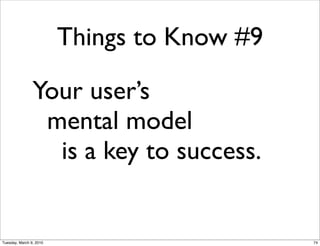 Things to Know #9

                Your user’s
                 mental model
                  is a key to success.


Tuesday, March 9, 2010                       74
 