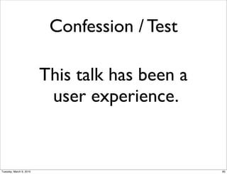Confession / Test

                         This talk has been a
                          user experience.


Tuesday, March 9, 2010                          85
 