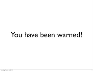 You have been warned!



Tuesday, March 9, 2010                    9
 
