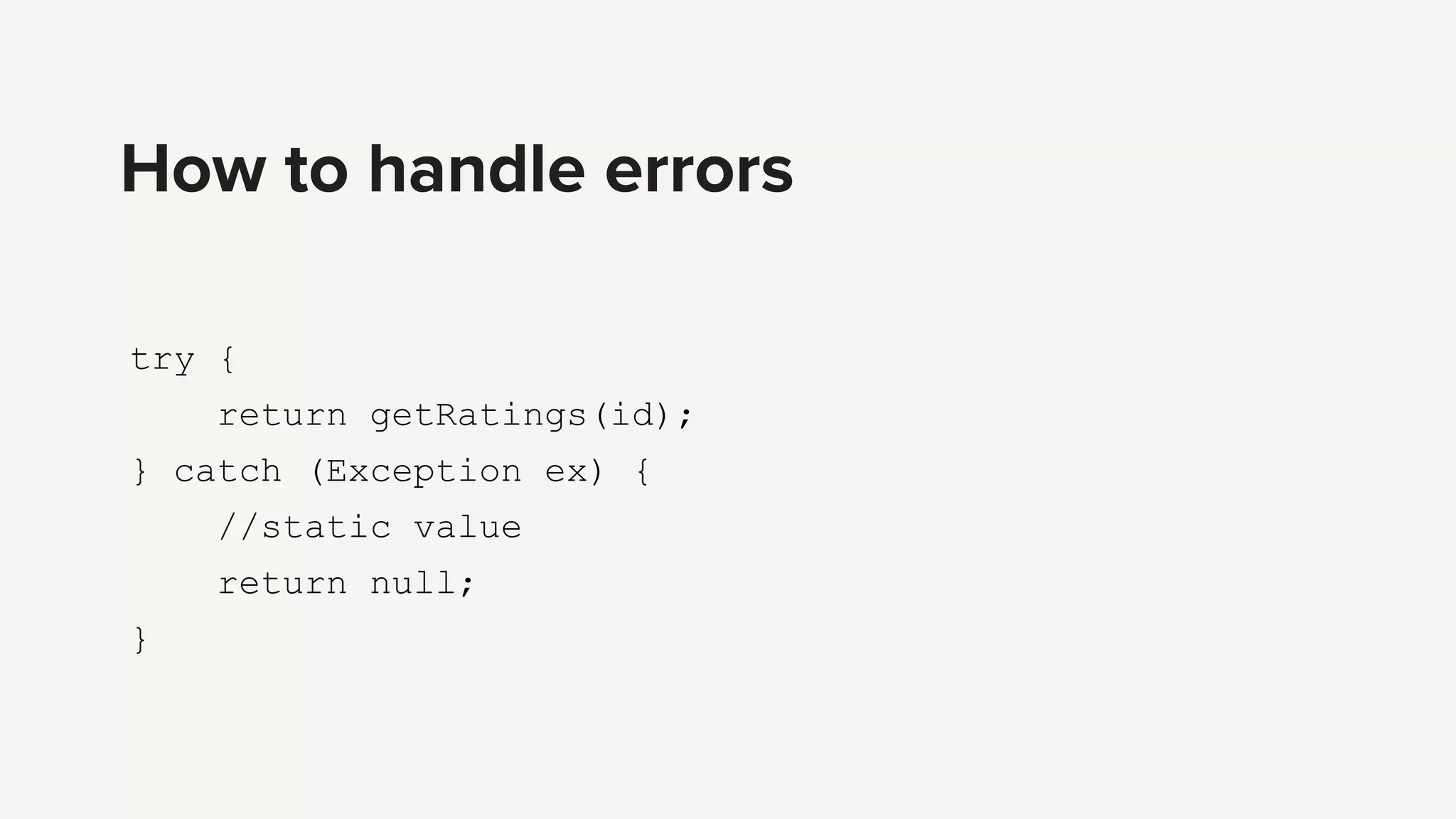 try {
return getRatings(id);
} catch (Exception ex) {
//static value
return null;
}
How to handle errors
 