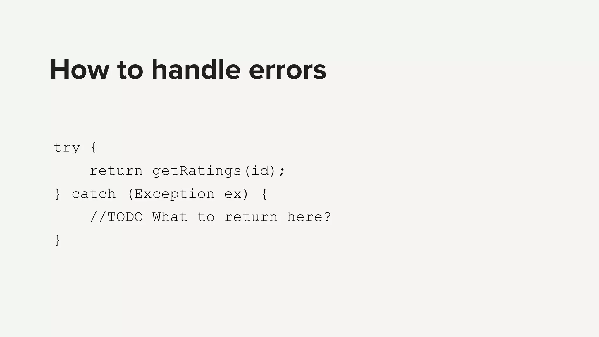 try {
return getRatings(id);
} catch (Exception ex) {
//TODO What to return here?
}
How to handle errors
 